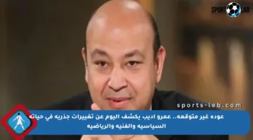 عودة غير متوقعة.. عمرو أديب يكشف اليوم عن تغييرات جذرية في حياته السياسية والفنية والرياضية
